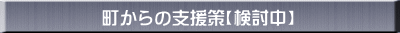 町からの支援策【検討中】