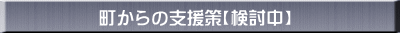 町からの支援策【検討中】