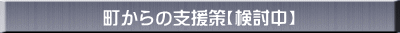 町からの支援策【検討中】